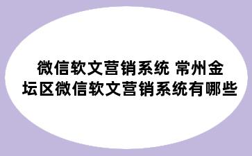 微信软文营销系统 常州金坛区微信软文营销系统有哪些